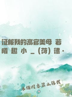 征服我的高官美母張若曦筆趣閣小說